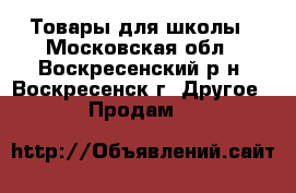 Товары для школы - Московская обл., Воскресенский р-н, Воскресенск г. Другое » Продам   